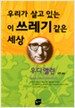 우리가 살고 있는 이 쓰레기같은 세상