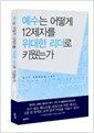 예수는 어떻게 12제자를 위대한 리더로 키웠는가 - 예수의 수퍼리더십 4원칙