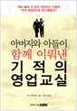 아버지와 아들이 함께 이뤄낸 기적의 영업교실 - 벼랑 끝에 서 있던 아버지는 어떻게 억대 영업맨으로 변신했을까?