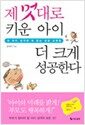 제 멋대로 키운 아이 더 크게 성공한다 - 내 아이 성격에 꼭 맞는 성공 교육법